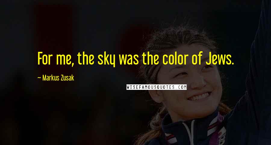 Markus Zusak Quotes: For me, the sky was the color of Jews.