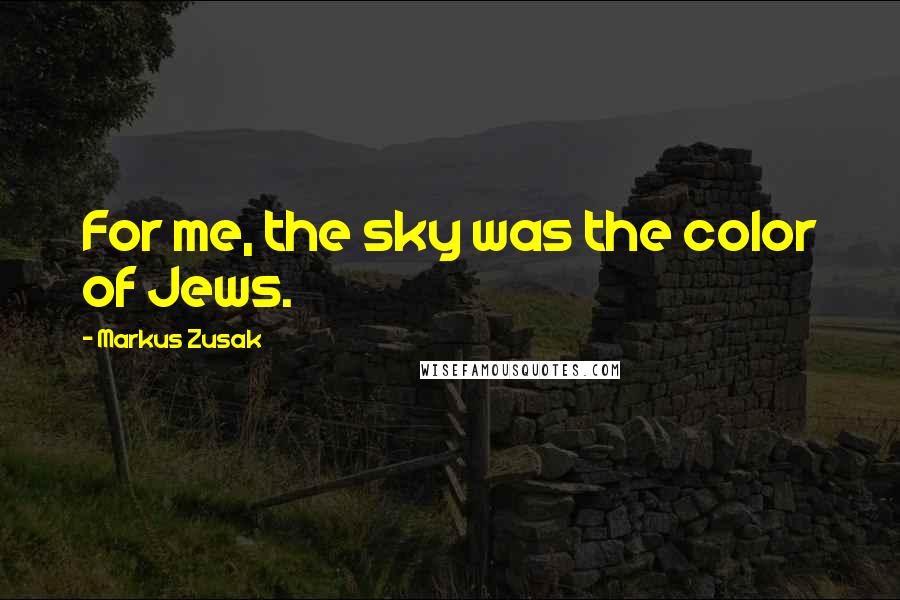 Markus Zusak Quotes: For me, the sky was the color of Jews.
