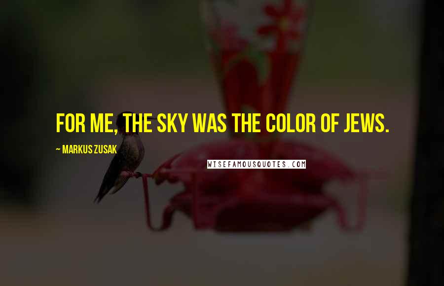 Markus Zusak Quotes: For me, the sky was the color of Jews.