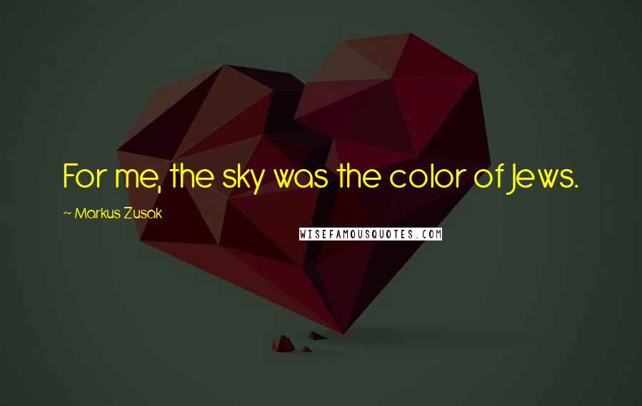 Markus Zusak Quotes: For me, the sky was the color of Jews.