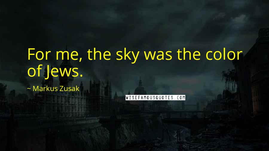 Markus Zusak Quotes: For me, the sky was the color of Jews.