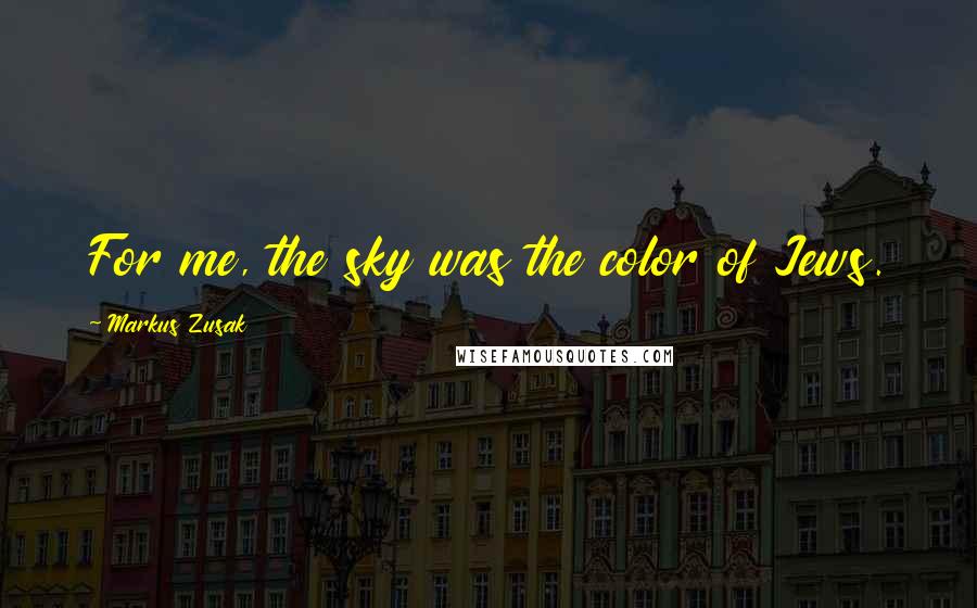 Markus Zusak Quotes: For me, the sky was the color of Jews.