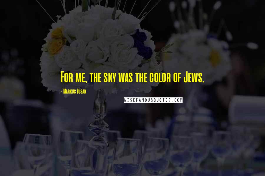 Markus Zusak Quotes: For me, the sky was the color of Jews.