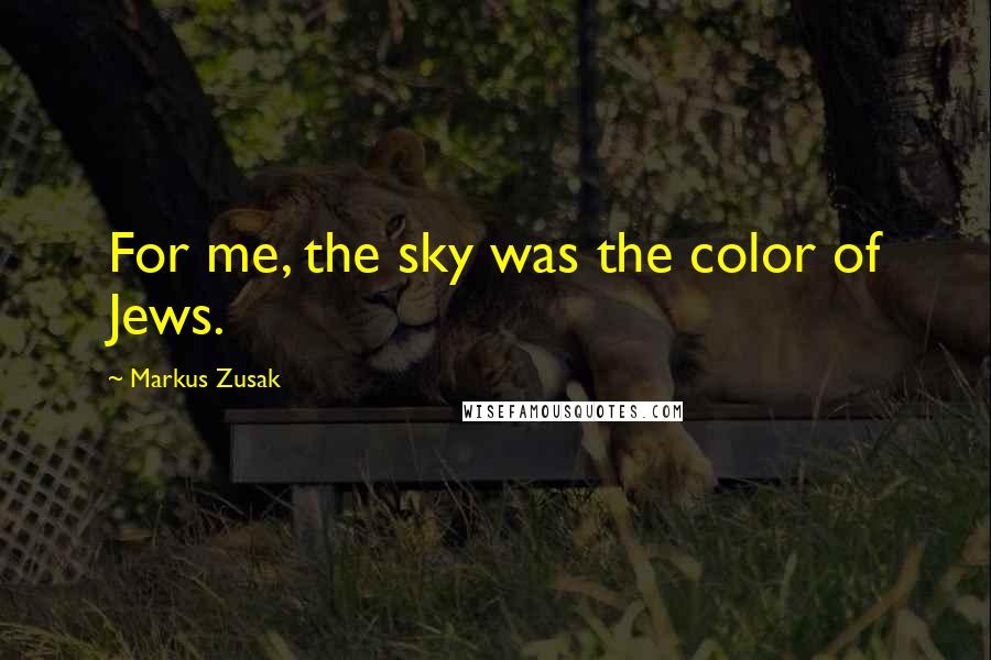 Markus Zusak Quotes: For me, the sky was the color of Jews.