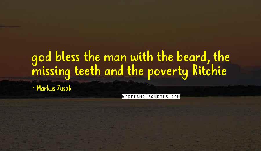 Markus Zusak Quotes: god bless the man with the beard, the missing teeth and the poverty Ritchie