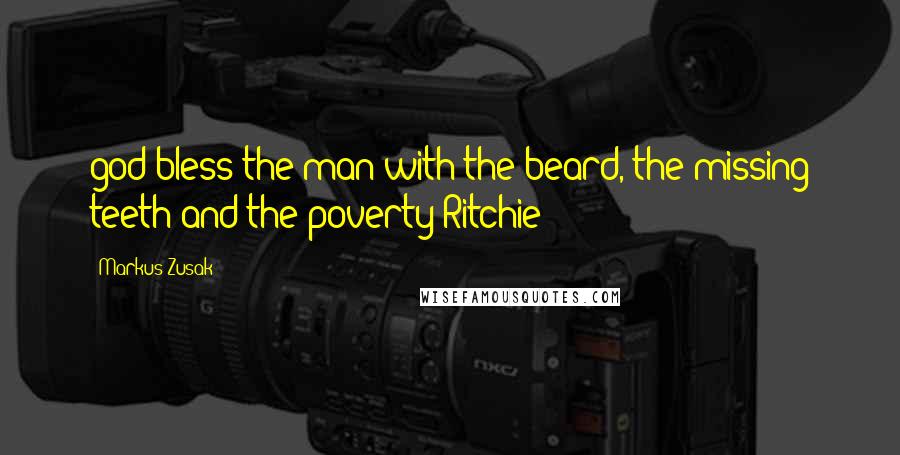 Markus Zusak Quotes: god bless the man with the beard, the missing teeth and the poverty Ritchie