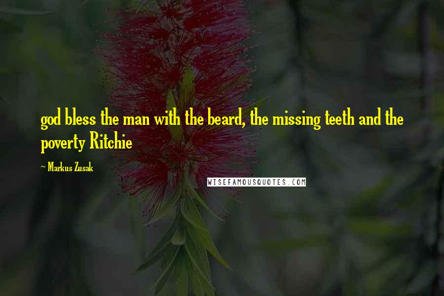 Markus Zusak Quotes: god bless the man with the beard, the missing teeth and the poverty Ritchie