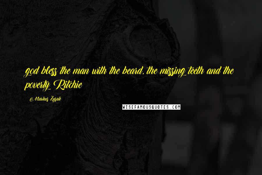 Markus Zusak Quotes: god bless the man with the beard, the missing teeth and the poverty Ritchie