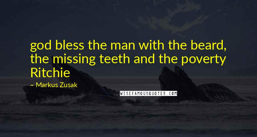 Markus Zusak Quotes: god bless the man with the beard, the missing teeth and the poverty Ritchie