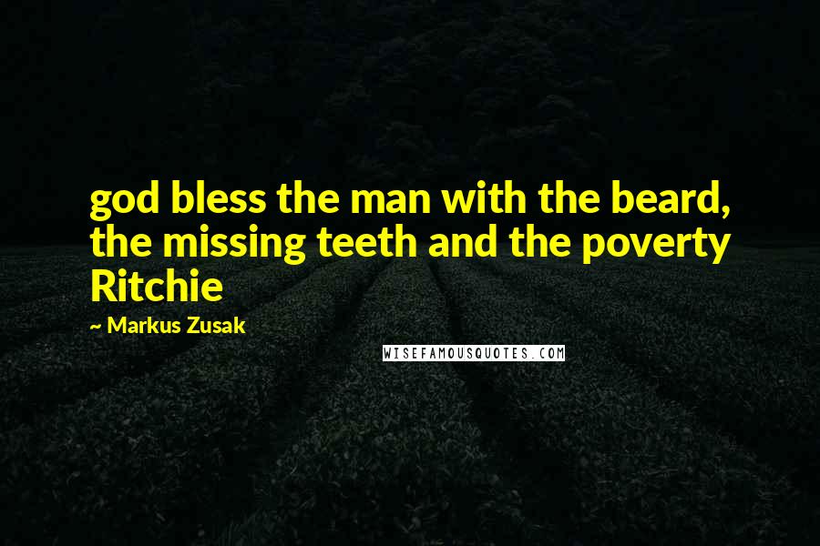 Markus Zusak Quotes: god bless the man with the beard, the missing teeth and the poverty Ritchie