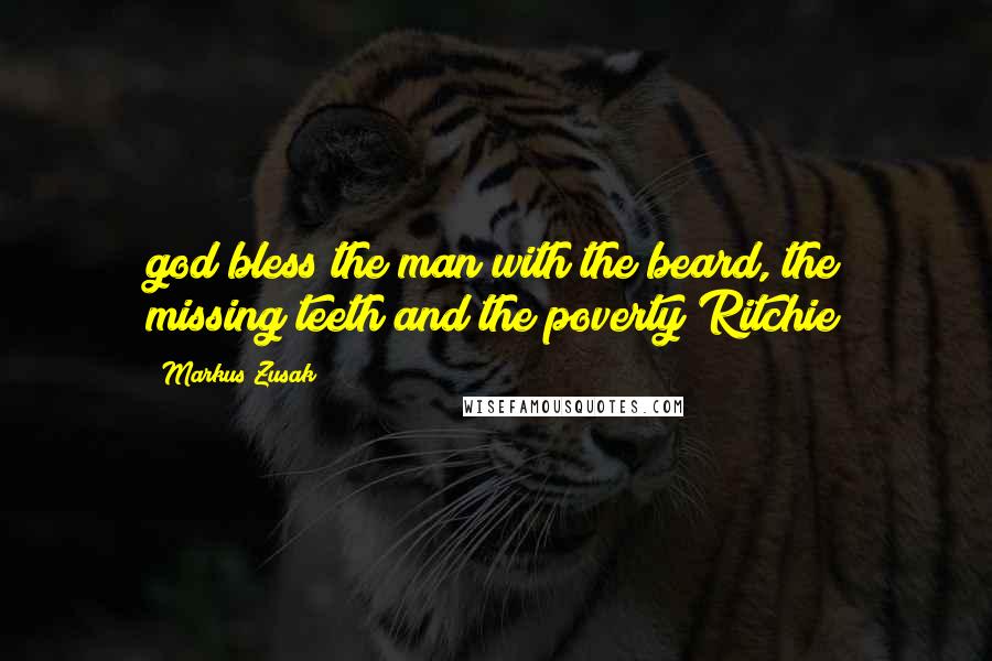 Markus Zusak Quotes: god bless the man with the beard, the missing teeth and the poverty Ritchie