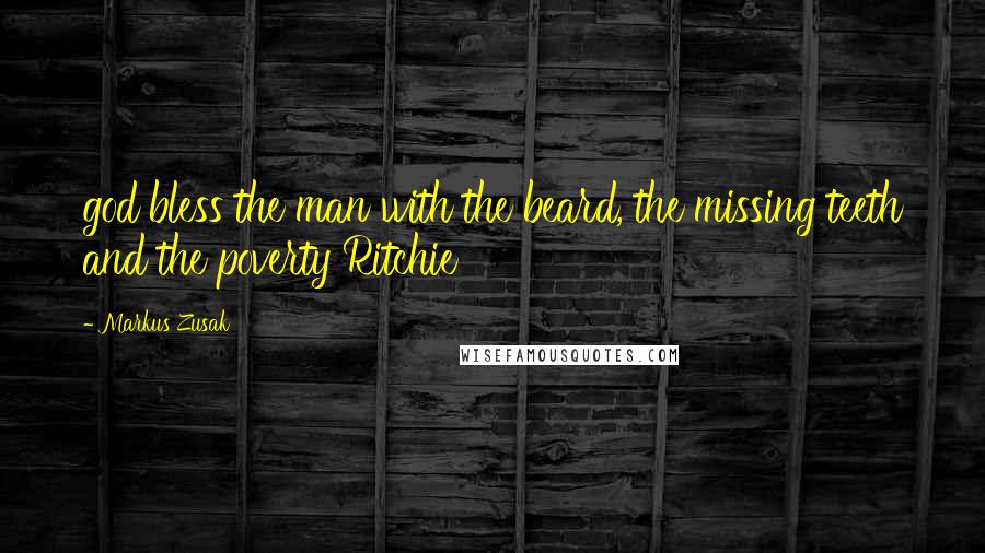 Markus Zusak Quotes: god bless the man with the beard, the missing teeth and the poverty Ritchie