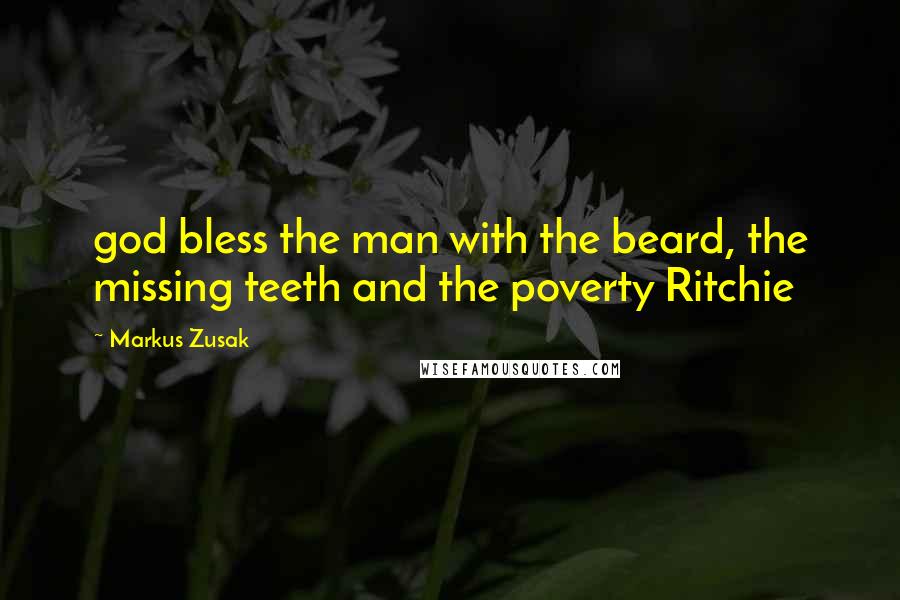 Markus Zusak Quotes: god bless the man with the beard, the missing teeth and the poverty Ritchie