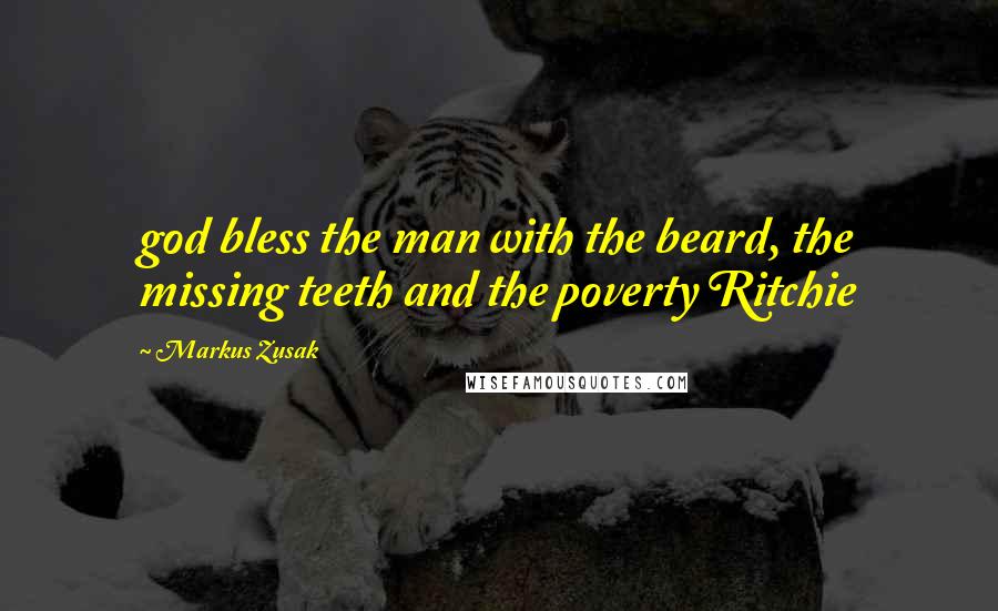 Markus Zusak Quotes: god bless the man with the beard, the missing teeth and the poverty Ritchie
