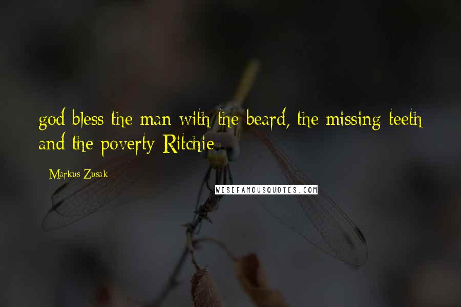 Markus Zusak Quotes: god bless the man with the beard, the missing teeth and the poverty Ritchie