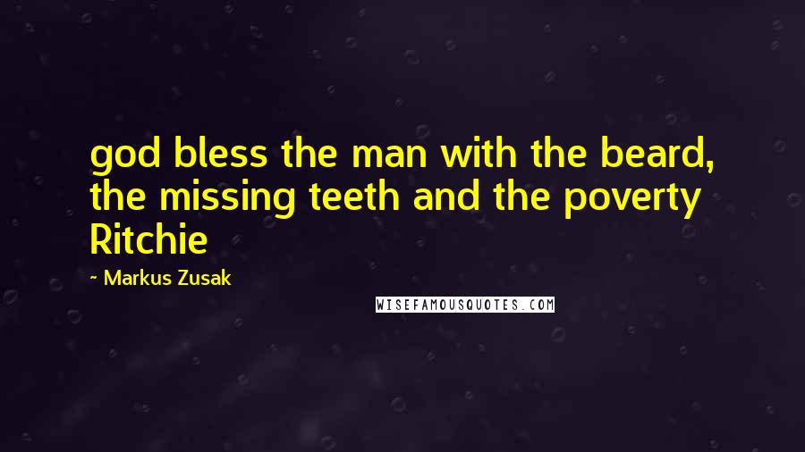 Markus Zusak Quotes: god bless the man with the beard, the missing teeth and the poverty Ritchie