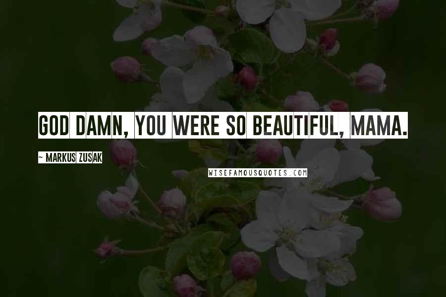 Markus Zusak Quotes: God damn, you were so beautiful, Mama.