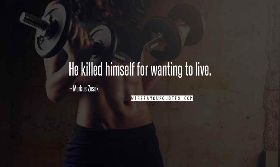 Markus Zusak Quotes: He killed himself for wanting to live.