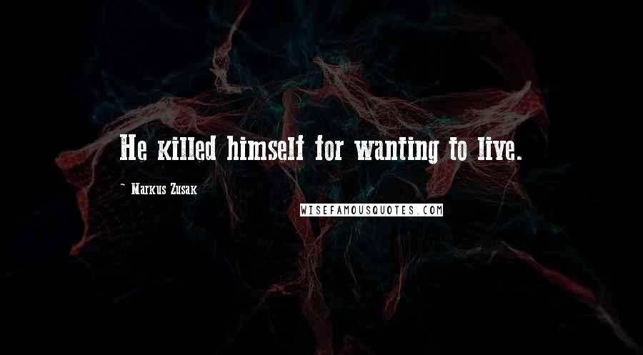 Markus Zusak Quotes: He killed himself for wanting to live.