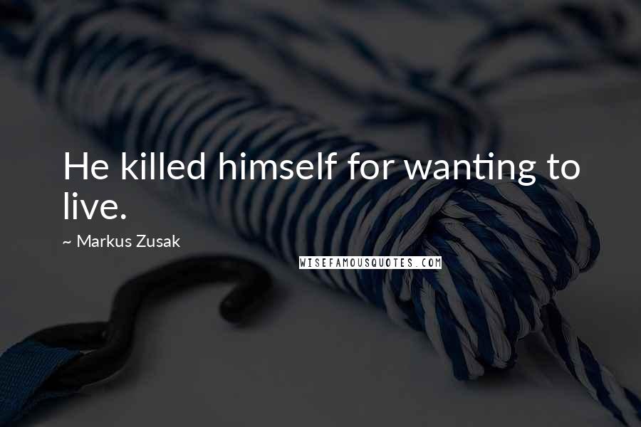 Markus Zusak Quotes: He killed himself for wanting to live.