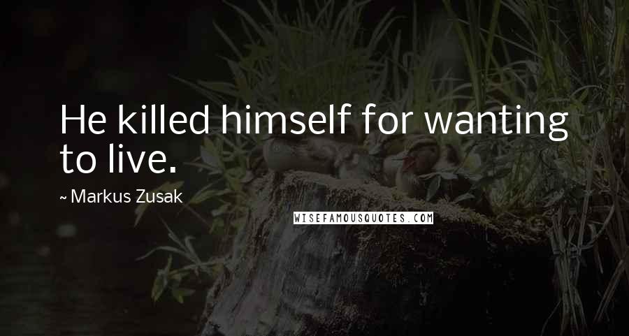 Markus Zusak Quotes: He killed himself for wanting to live.