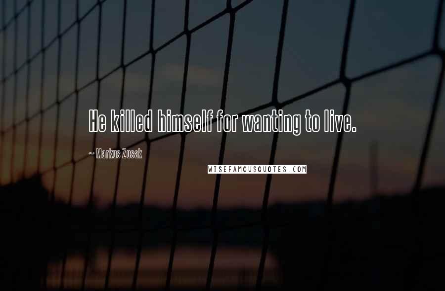 Markus Zusak Quotes: He killed himself for wanting to live.