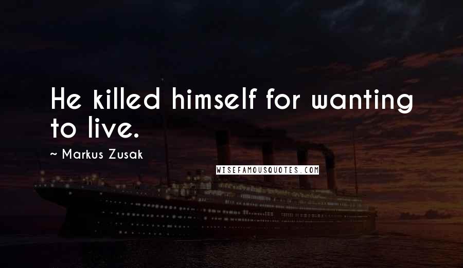 Markus Zusak Quotes: He killed himself for wanting to live.