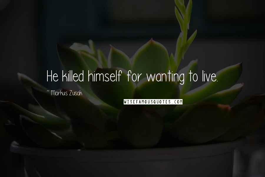 Markus Zusak Quotes: He killed himself for wanting to live.