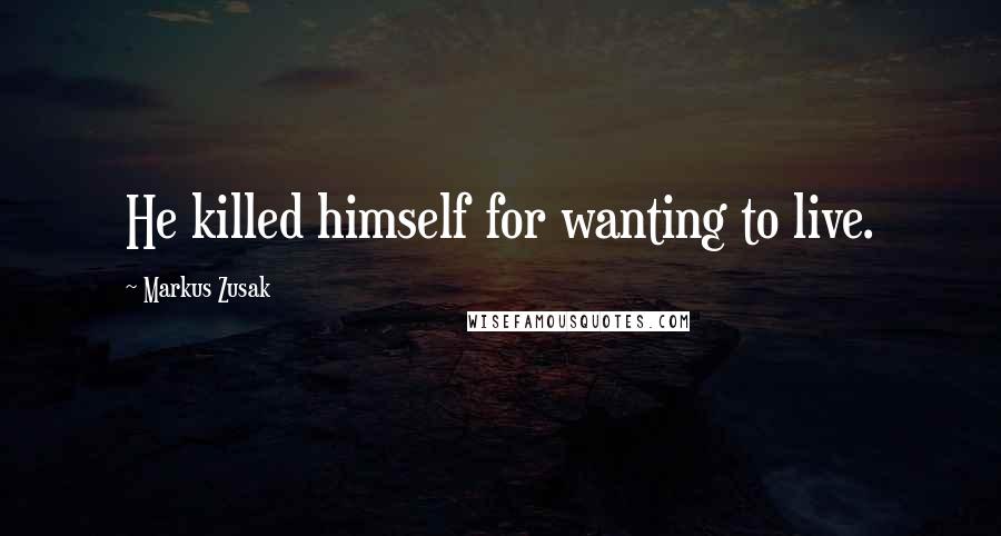 Markus Zusak Quotes: He killed himself for wanting to live.