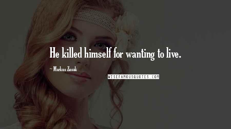 Markus Zusak Quotes: He killed himself for wanting to live.