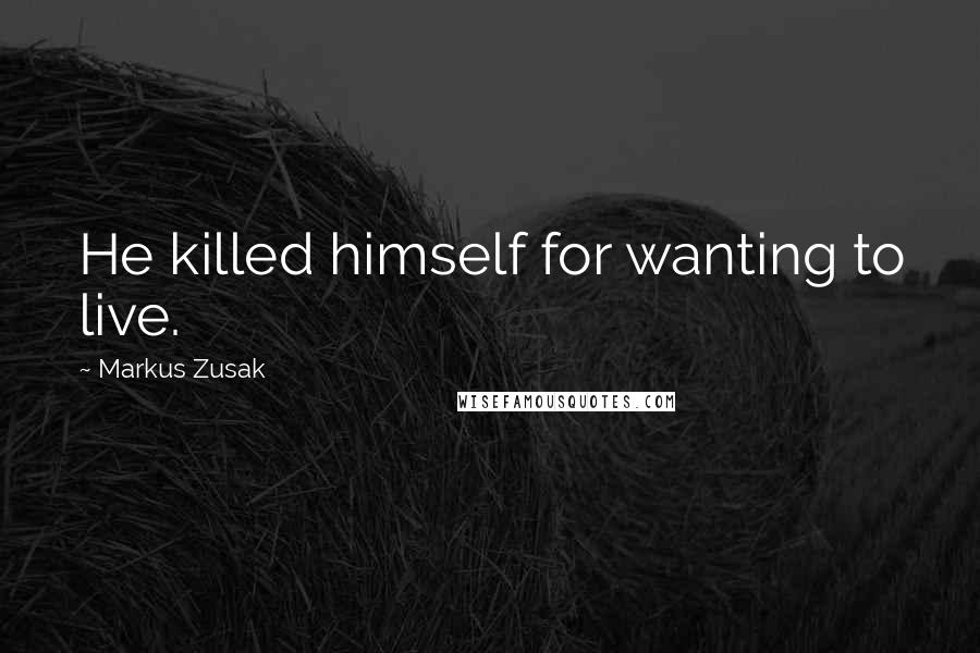 Markus Zusak Quotes: He killed himself for wanting to live.