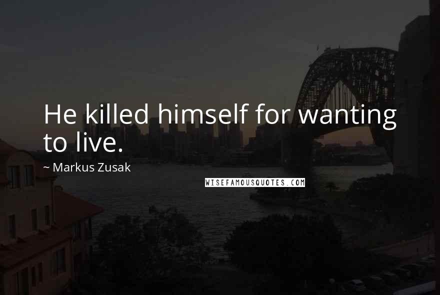 Markus Zusak Quotes: He killed himself for wanting to live.