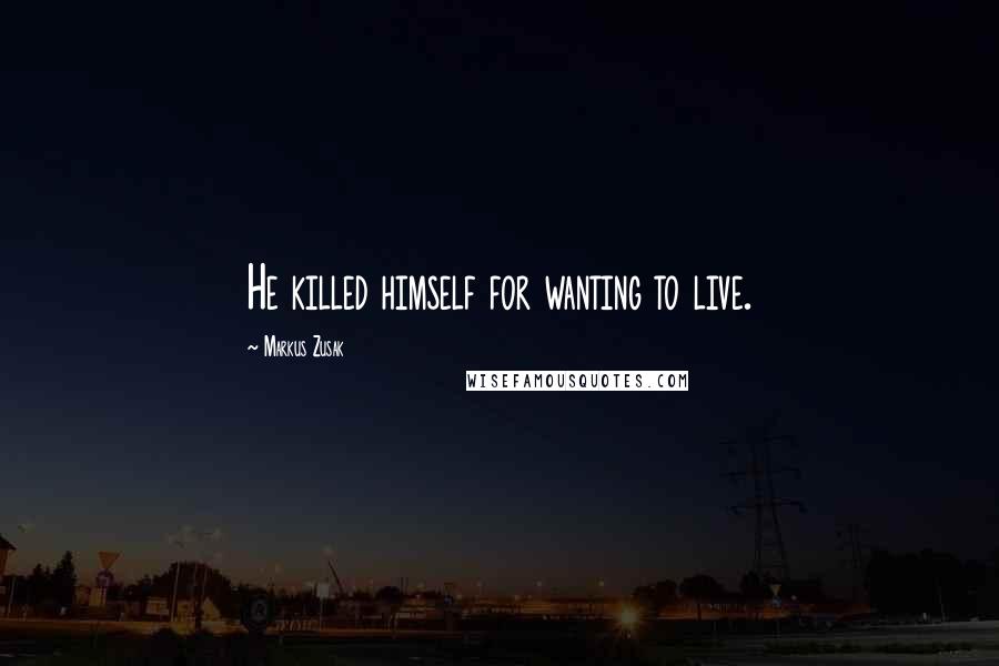 Markus Zusak Quotes: He killed himself for wanting to live.