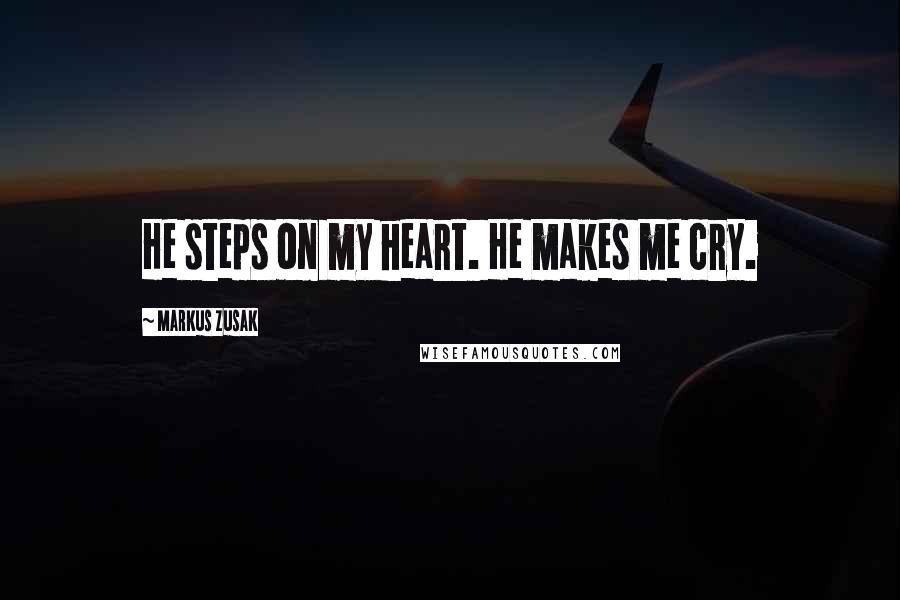Markus Zusak Quotes: He steps on my heart. He makes me cry.