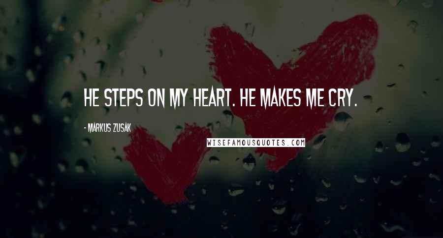 Markus Zusak Quotes: He steps on my heart. He makes me cry.