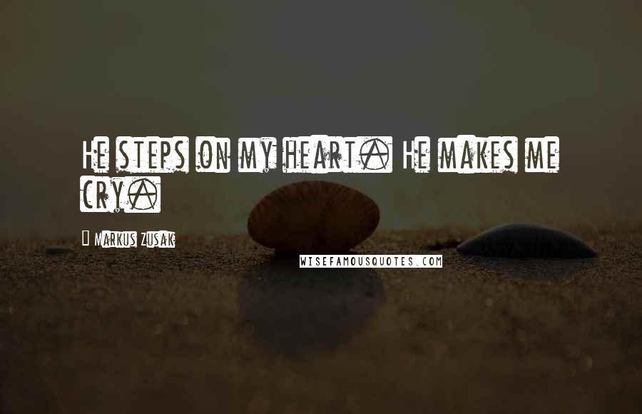 Markus Zusak Quotes: He steps on my heart. He makes me cry.
