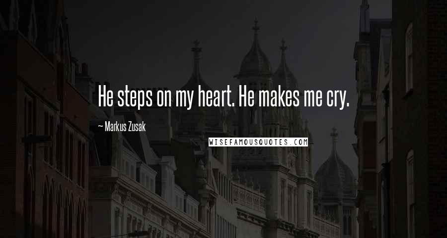 Markus Zusak Quotes: He steps on my heart. He makes me cry.