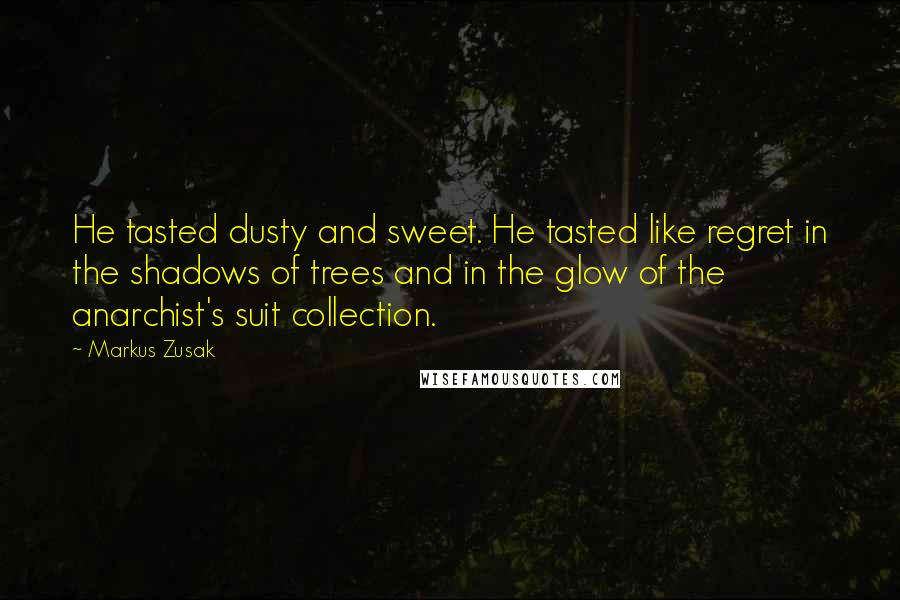 Markus Zusak Quotes: He tasted dusty and sweet. He tasted like regret in the shadows of trees and in the glow of the anarchist's suit collection.
