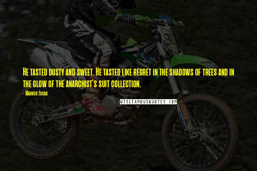 Markus Zusak Quotes: He tasted dusty and sweet. He tasted like regret in the shadows of trees and in the glow of the anarchist's suit collection.