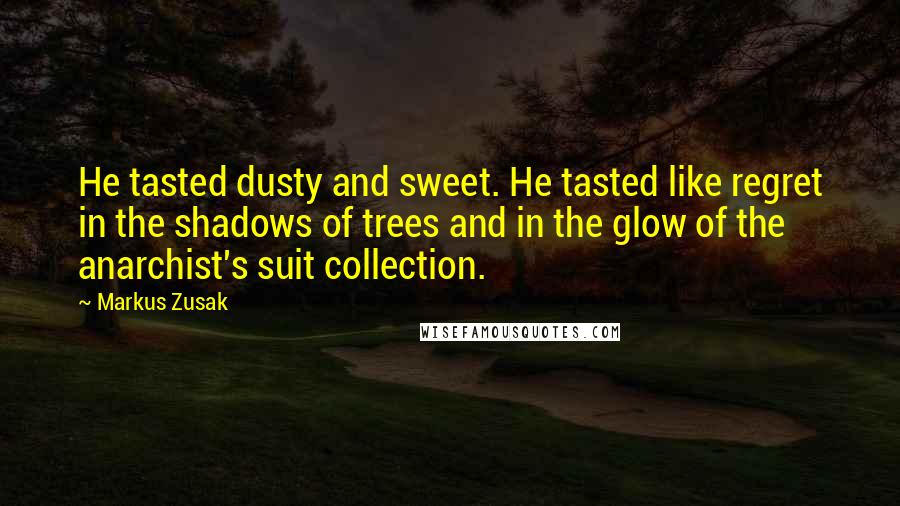 Markus Zusak Quotes: He tasted dusty and sweet. He tasted like regret in the shadows of trees and in the glow of the anarchist's suit collection.