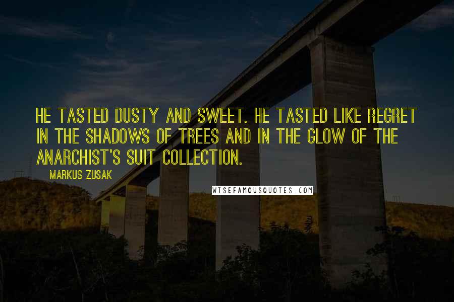 Markus Zusak Quotes: He tasted dusty and sweet. He tasted like regret in the shadows of trees and in the glow of the anarchist's suit collection.