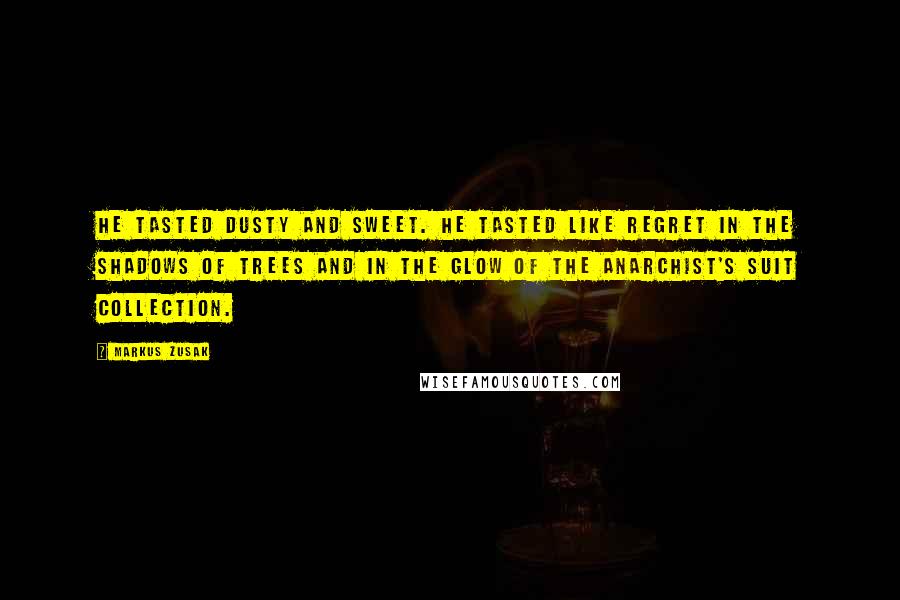 Markus Zusak Quotes: He tasted dusty and sweet. He tasted like regret in the shadows of trees and in the glow of the anarchist's suit collection.