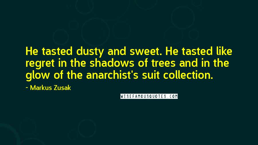 Markus Zusak Quotes: He tasted dusty and sweet. He tasted like regret in the shadows of trees and in the glow of the anarchist's suit collection.