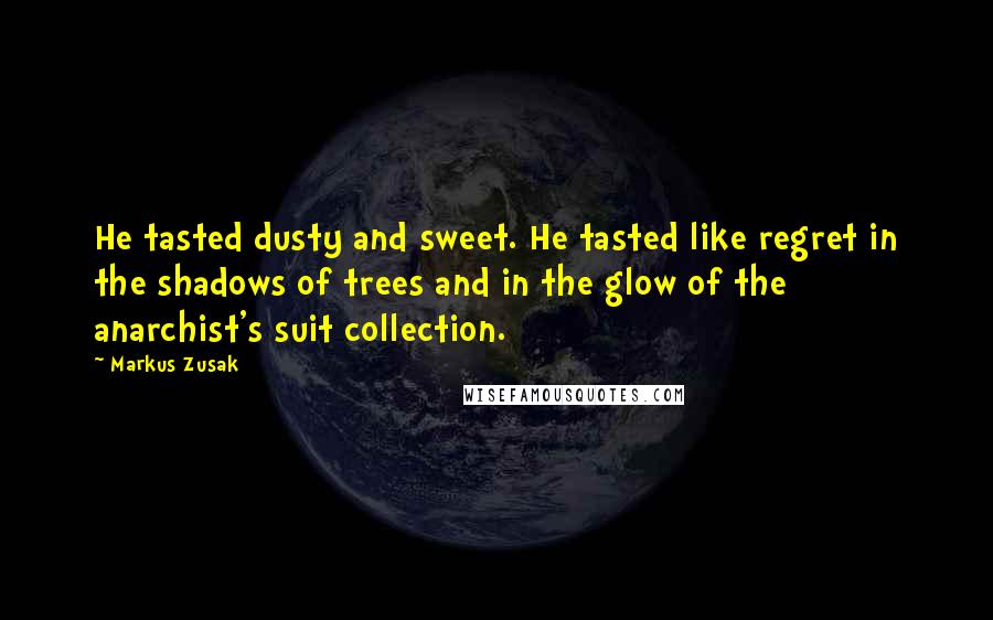 Markus Zusak Quotes: He tasted dusty and sweet. He tasted like regret in the shadows of trees and in the glow of the anarchist's suit collection.