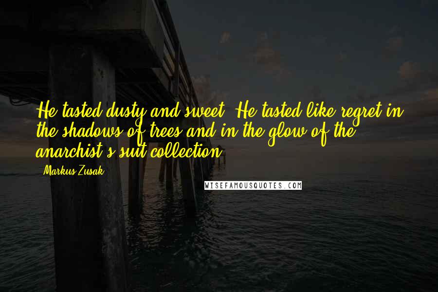 Markus Zusak Quotes: He tasted dusty and sweet. He tasted like regret in the shadows of trees and in the glow of the anarchist's suit collection.