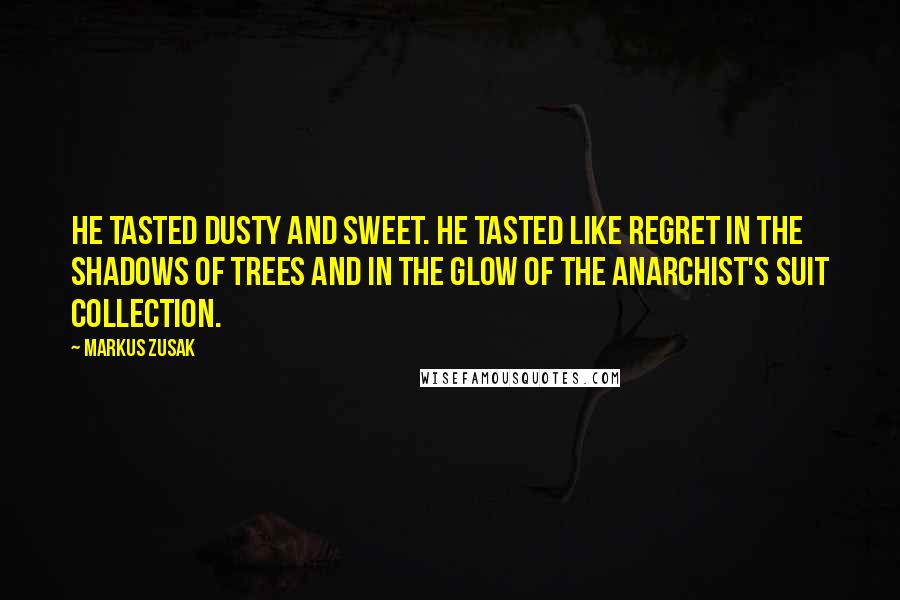 Markus Zusak Quotes: He tasted dusty and sweet. He tasted like regret in the shadows of trees and in the glow of the anarchist's suit collection.