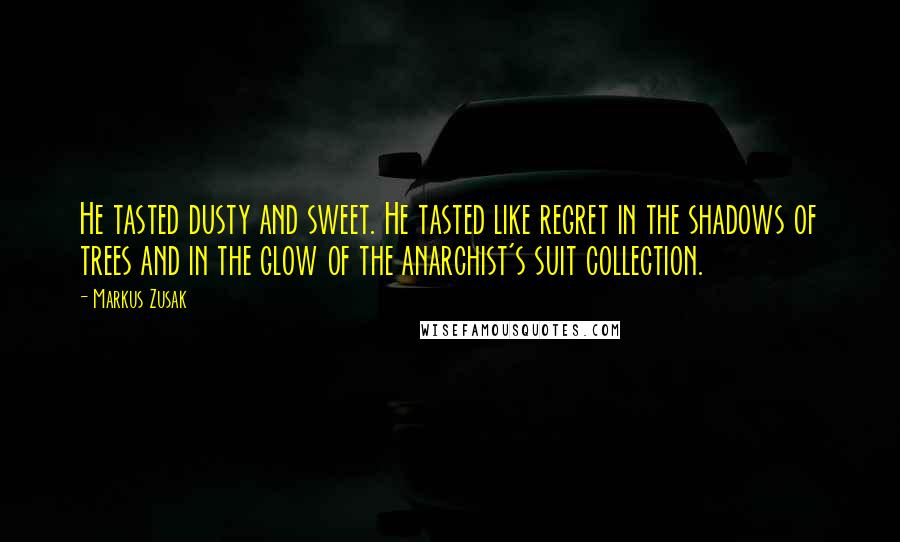 Markus Zusak Quotes: He tasted dusty and sweet. He tasted like regret in the shadows of trees and in the glow of the anarchist's suit collection.