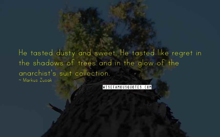 Markus Zusak Quotes: He tasted dusty and sweet. He tasted like regret in the shadows of trees and in the glow of the anarchist's suit collection.