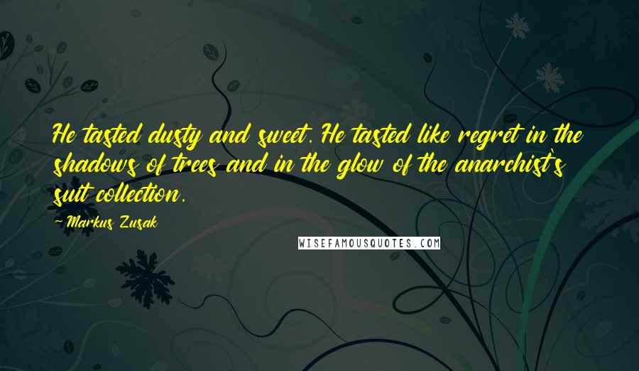 Markus Zusak Quotes: He tasted dusty and sweet. He tasted like regret in the shadows of trees and in the glow of the anarchist's suit collection.