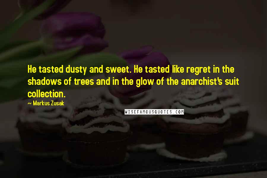 Markus Zusak Quotes: He tasted dusty and sweet. He tasted like regret in the shadows of trees and in the glow of the anarchist's suit collection.